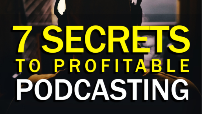 7 Secrets To Profitable Podcasting